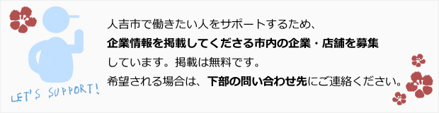 人吉市で働きたい人をサポートするため、企業情報を掲載してくださる市内の企業・店舗を募集しています。掲載は無料です。希望される場合は、下部の問い合わせ先にご連絡ください。